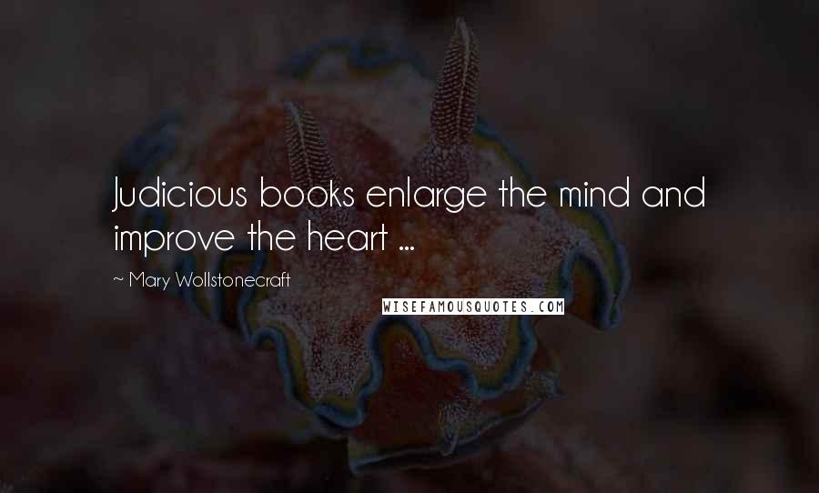 Mary Wollstonecraft Quotes: Judicious books enlarge the mind and improve the heart ...