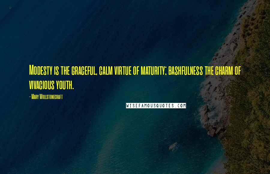 Mary Wollstonecraft Quotes: Modesty is the graceful, calm virtue of maturity; bashfulness the charm of vivacious youth.