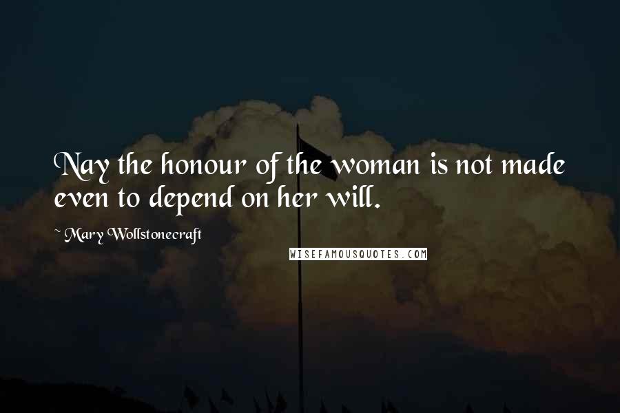 Mary Wollstonecraft Quotes: Nay the honour of the woman is not made even to depend on her will.