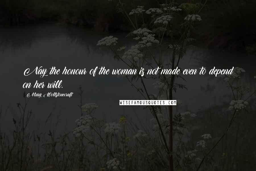 Mary Wollstonecraft Quotes: Nay the honour of the woman is not made even to depend on her will.