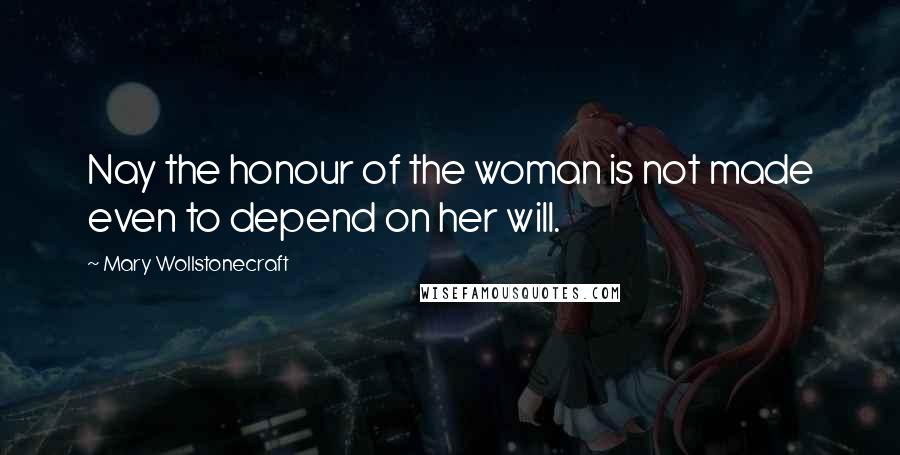 Mary Wollstonecraft Quotes: Nay the honour of the woman is not made even to depend on her will.