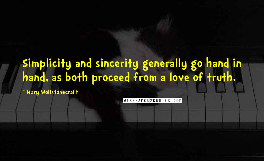 Mary Wollstonecraft Quotes: Simplicity and sincerity generally go hand in hand, as both proceed from a love of truth.