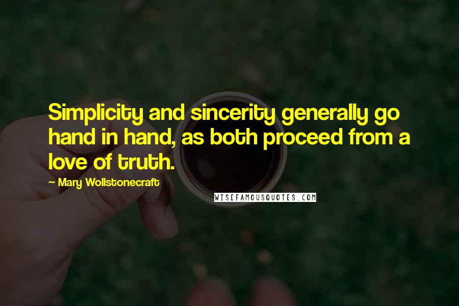 Mary Wollstonecraft Quotes: Simplicity and sincerity generally go hand in hand, as both proceed from a love of truth.