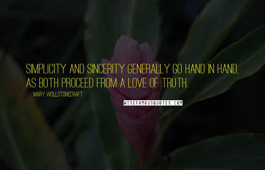 Mary Wollstonecraft Quotes: Simplicity and sincerity generally go hand in hand, as both proceed from a love of truth.