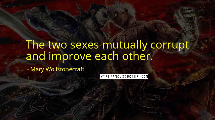 Mary Wollstonecraft Quotes: The two sexes mutually corrupt and improve each other.