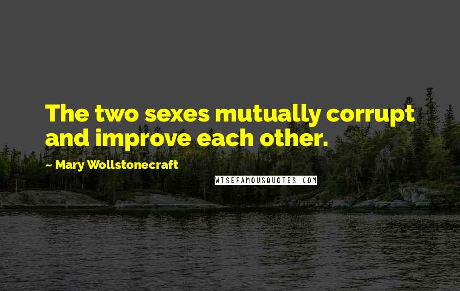 Mary Wollstonecraft Quotes: The two sexes mutually corrupt and improve each other.