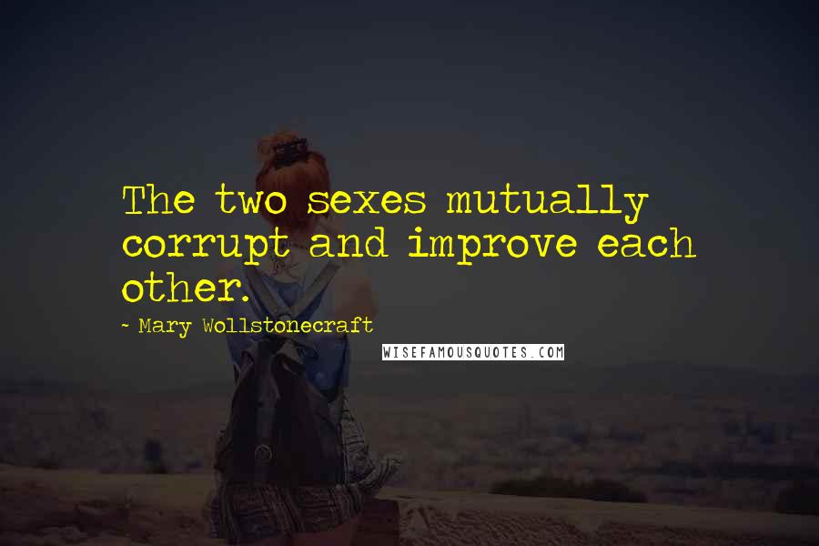 Mary Wollstonecraft Quotes: The two sexes mutually corrupt and improve each other.