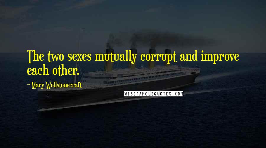 Mary Wollstonecraft Quotes: The two sexes mutually corrupt and improve each other.