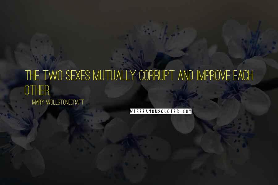 Mary Wollstonecraft Quotes: The two sexes mutually corrupt and improve each other.