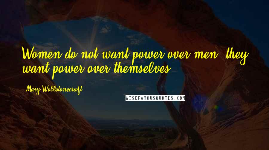 Mary Wollstonecraft Quotes: Women do not want power over men, they want power over themselves.