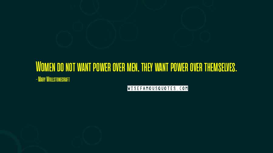 Mary Wollstonecraft Quotes: Women do not want power over men, they want power over themselves.