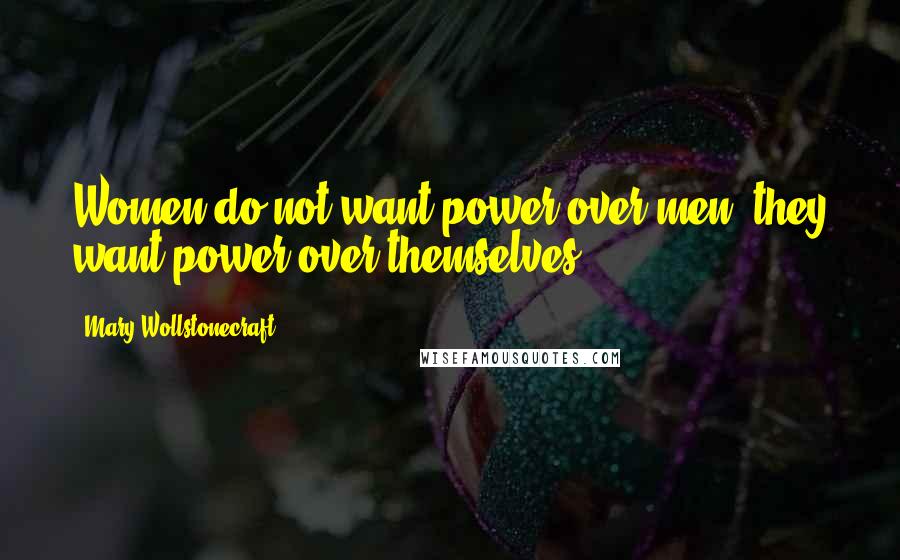 Mary Wollstonecraft Quotes: Women do not want power over men, they want power over themselves.