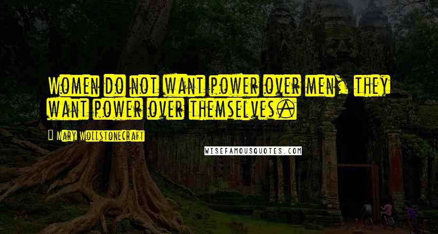 Mary Wollstonecraft Quotes: Women do not want power over men, they want power over themselves.