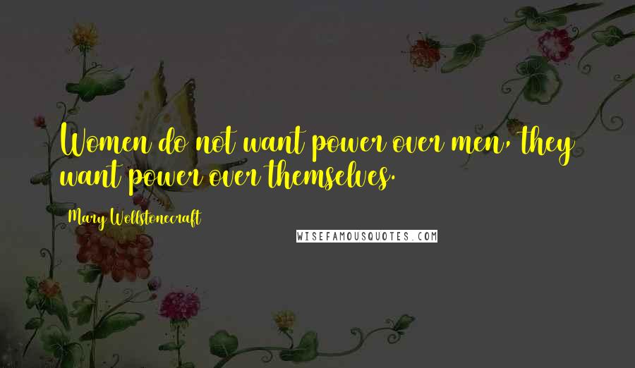 Mary Wollstonecraft Quotes: Women do not want power over men, they want power over themselves.