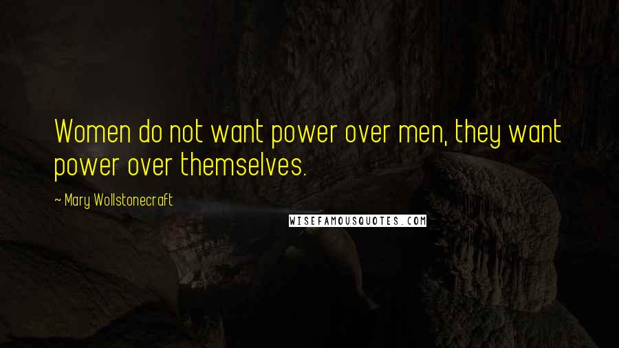 Mary Wollstonecraft Quotes: Women do not want power over men, they want power over themselves.