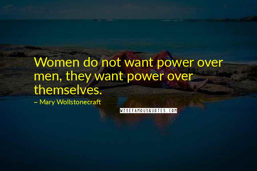 Mary Wollstonecraft Quotes: Women do not want power over men, they want power over themselves.