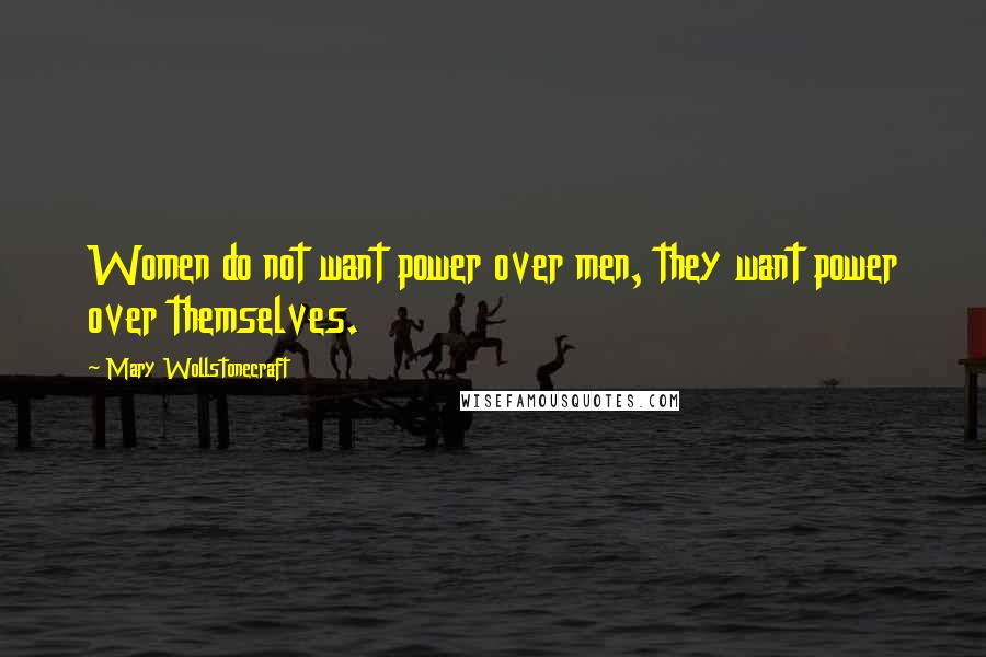 Mary Wollstonecraft Quotes: Women do not want power over men, they want power over themselves.