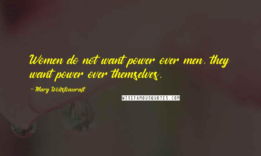 Mary Wollstonecraft Quotes: Women do not want power over men, they want power over themselves.