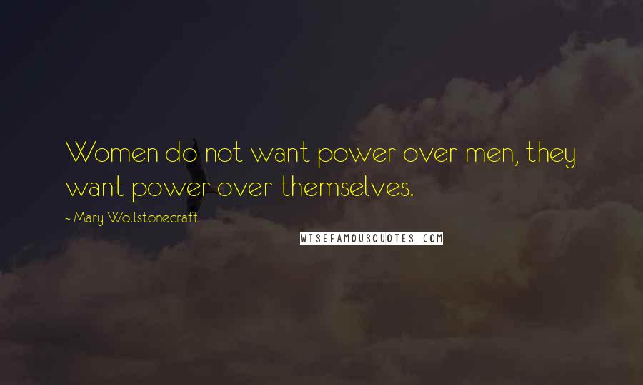 Mary Wollstonecraft Quotes: Women do not want power over men, they want power over themselves.