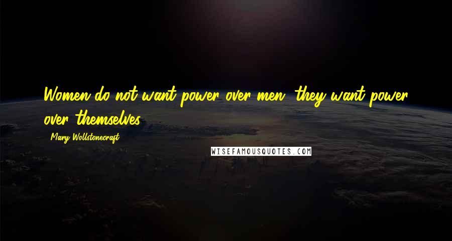 Mary Wollstonecraft Quotes: Women do not want power over men, they want power over themselves.