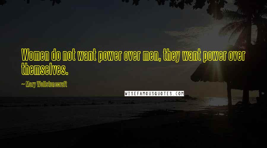 Mary Wollstonecraft Quotes: Women do not want power over men, they want power over themselves.