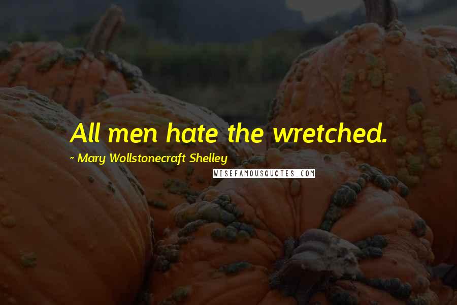 Mary Wollstonecraft Shelley Quotes: All men hate the wretched.