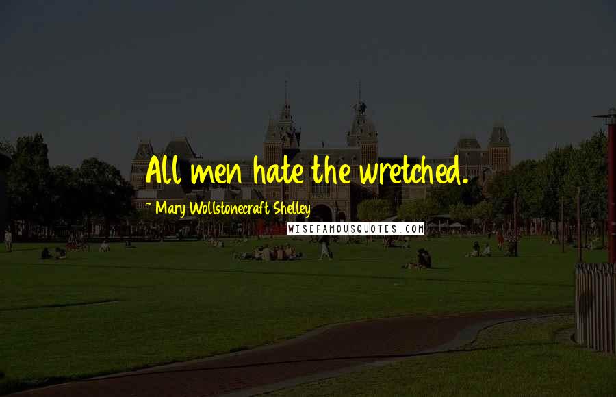 Mary Wollstonecraft Shelley Quotes: All men hate the wretched.