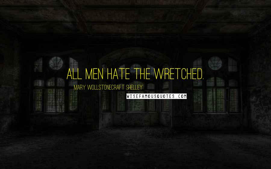 Mary Wollstonecraft Shelley Quotes: All men hate the wretched.