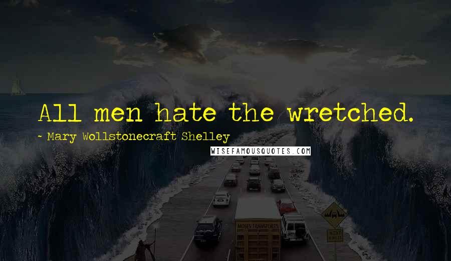 Mary Wollstonecraft Shelley Quotes: All men hate the wretched.