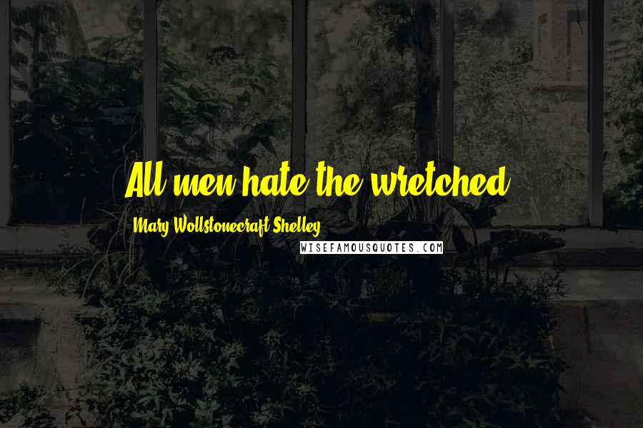 Mary Wollstonecraft Shelley Quotes: All men hate the wretched.