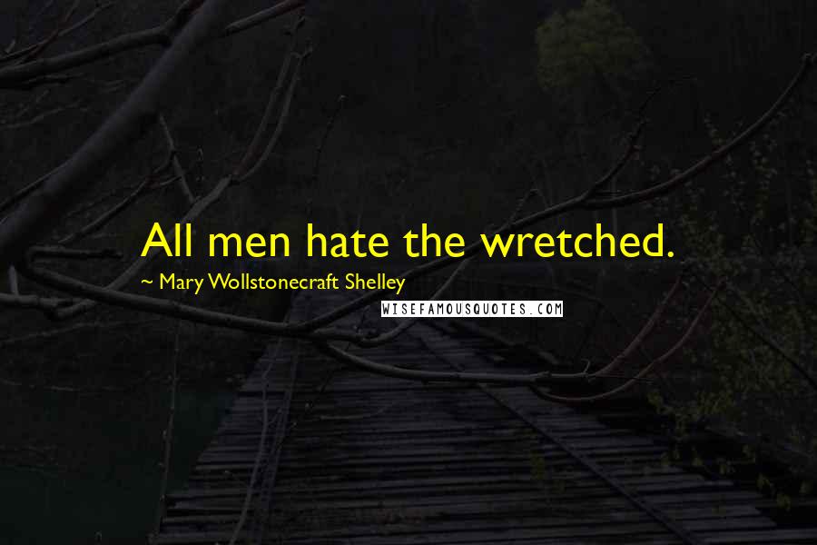 Mary Wollstonecraft Shelley Quotes: All men hate the wretched.