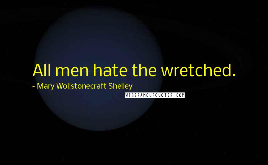 Mary Wollstonecraft Shelley Quotes: All men hate the wretched.