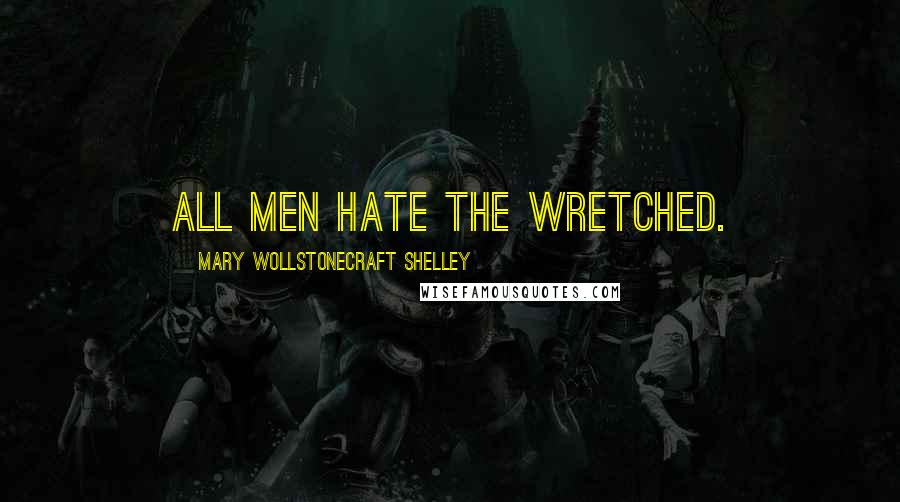 Mary Wollstonecraft Shelley Quotes: All men hate the wretched.