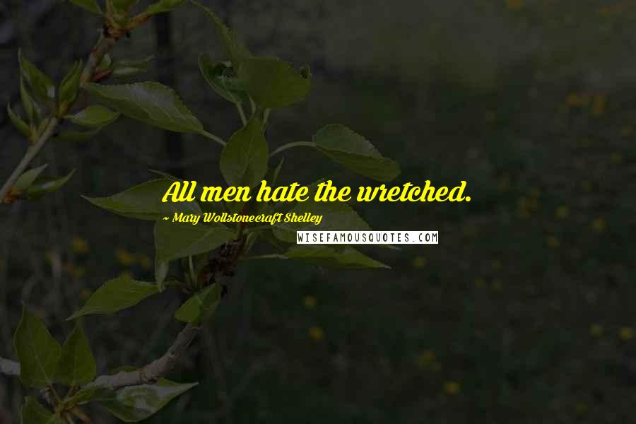 Mary Wollstonecraft Shelley Quotes: All men hate the wretched.