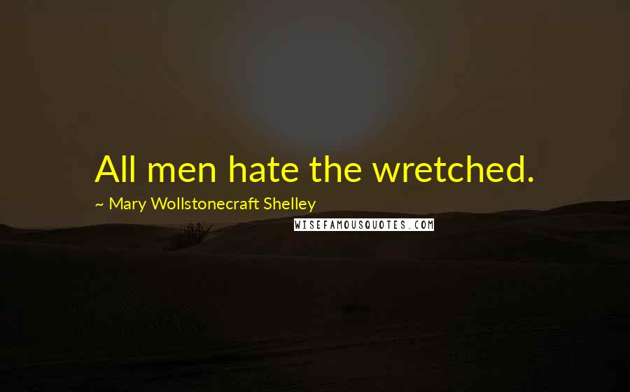 Mary Wollstonecraft Shelley Quotes: All men hate the wretched.