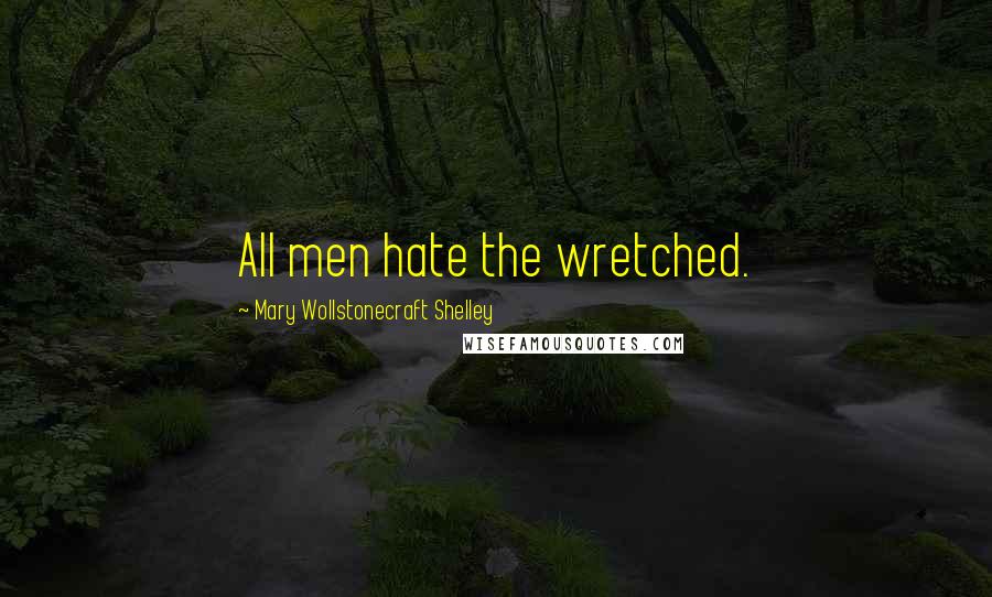 Mary Wollstonecraft Shelley Quotes: All men hate the wretched.