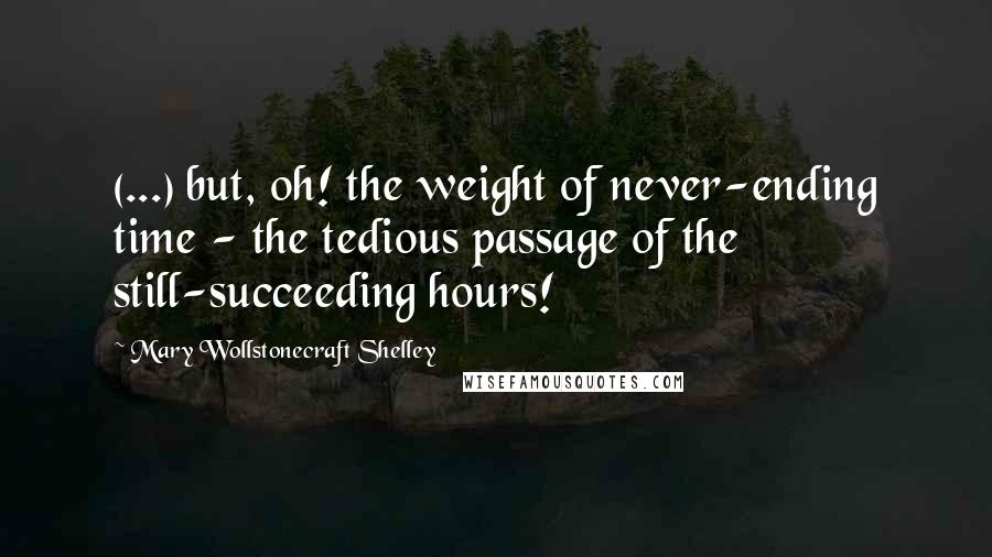 Mary Wollstonecraft Shelley Quotes: (...) but, oh! the weight of never-ending time - the tedious passage of the still-succeeding hours!