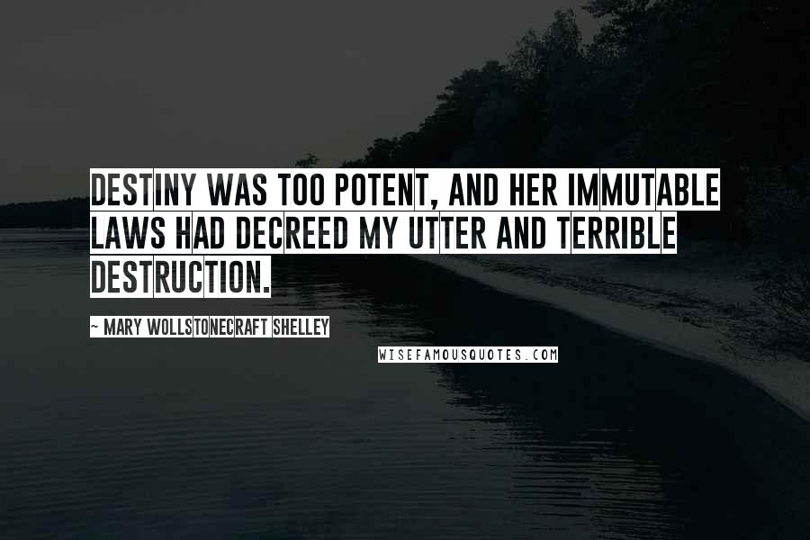 Mary Wollstonecraft Shelley Quotes: Destiny was too potent, and her immutable laws had decreed my utter and terrible destruction.