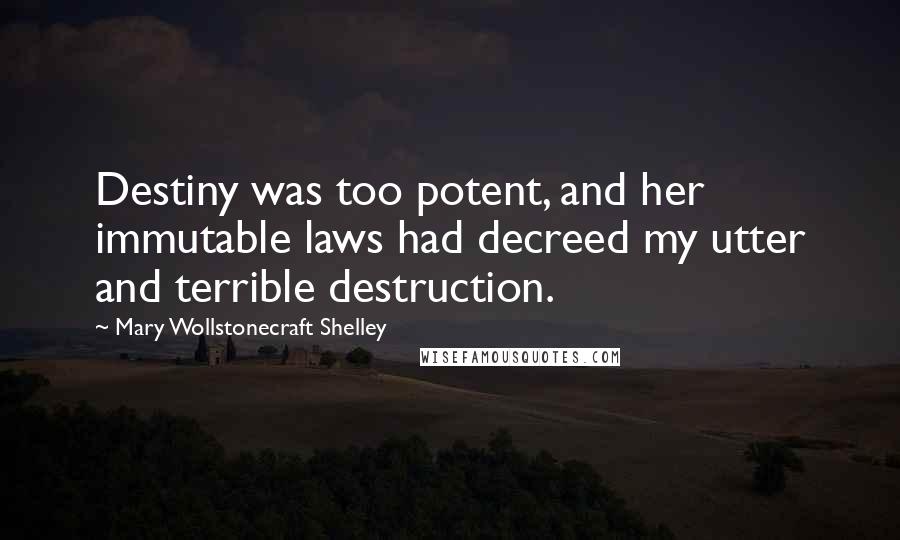 Mary Wollstonecraft Shelley Quotes: Destiny was too potent, and her immutable laws had decreed my utter and terrible destruction.