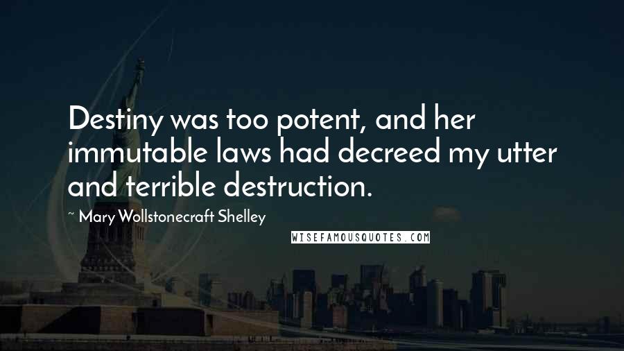 Mary Wollstonecraft Shelley Quotes: Destiny was too potent, and her immutable laws had decreed my utter and terrible destruction.