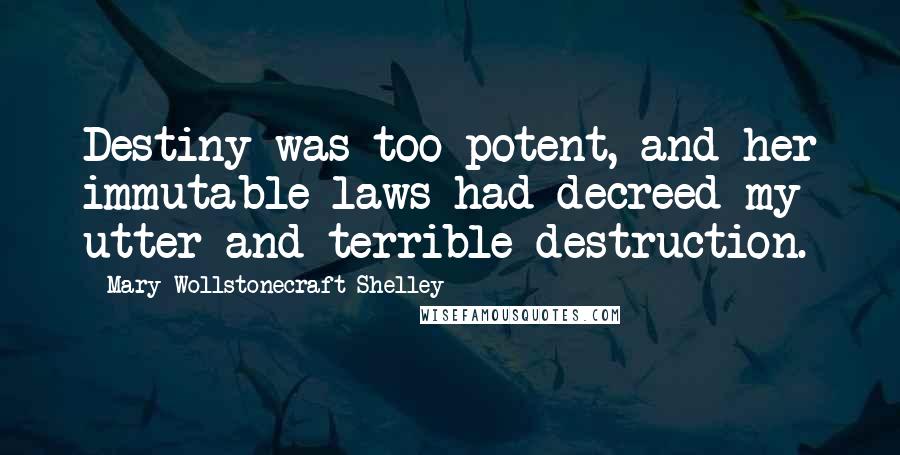 Mary Wollstonecraft Shelley Quotes: Destiny was too potent, and her immutable laws had decreed my utter and terrible destruction.