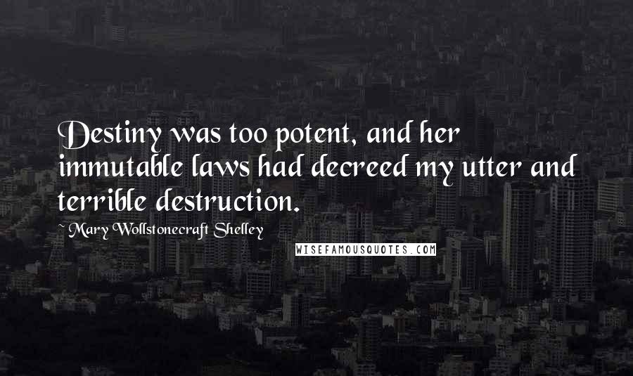 Mary Wollstonecraft Shelley Quotes: Destiny was too potent, and her immutable laws had decreed my utter and terrible destruction.