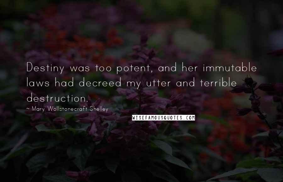 Mary Wollstonecraft Shelley Quotes: Destiny was too potent, and her immutable laws had decreed my utter and terrible destruction.