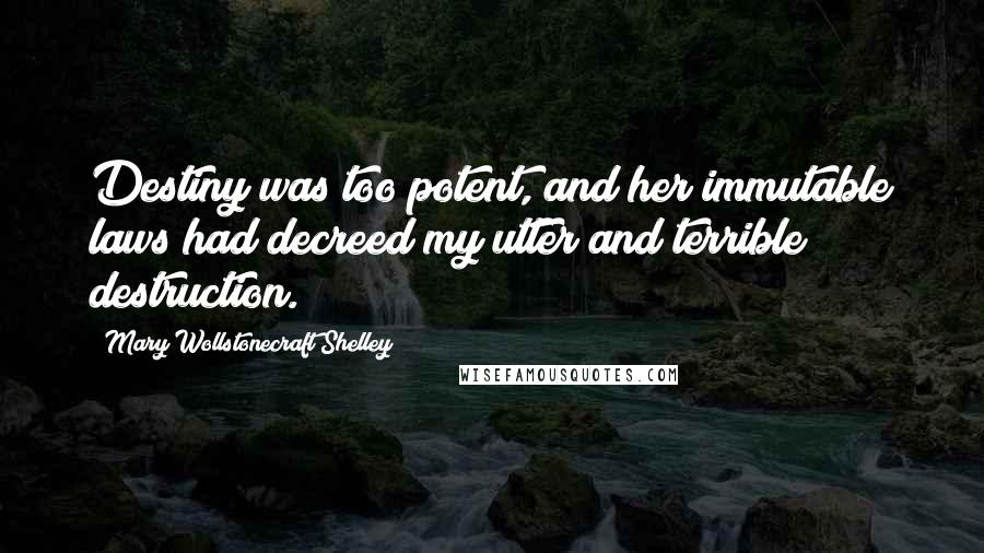 Mary Wollstonecraft Shelley Quotes: Destiny was too potent, and her immutable laws had decreed my utter and terrible destruction.