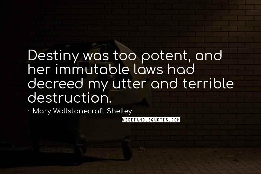 Mary Wollstonecraft Shelley Quotes: Destiny was too potent, and her immutable laws had decreed my utter and terrible destruction.