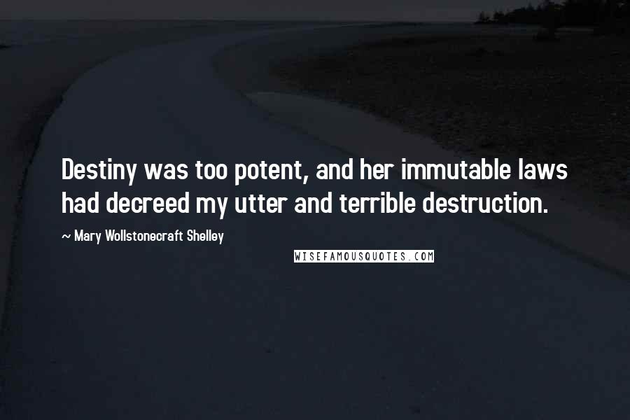 Mary Wollstonecraft Shelley Quotes: Destiny was too potent, and her immutable laws had decreed my utter and terrible destruction.