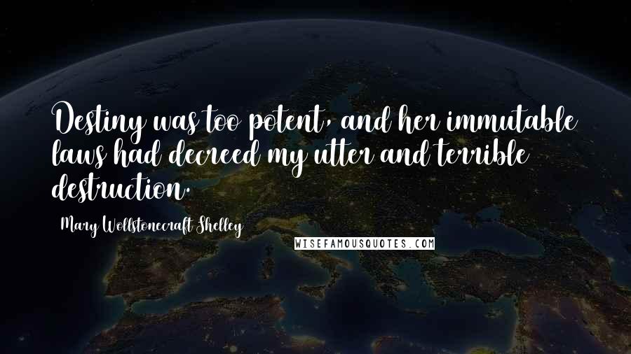 Mary Wollstonecraft Shelley Quotes: Destiny was too potent, and her immutable laws had decreed my utter and terrible destruction.