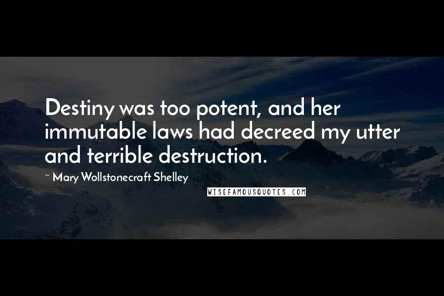 Mary Wollstonecraft Shelley Quotes: Destiny was too potent, and her immutable laws had decreed my utter and terrible destruction.