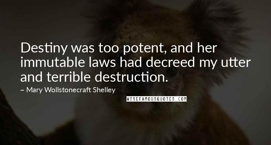 Mary Wollstonecraft Shelley Quotes: Destiny was too potent, and her immutable laws had decreed my utter and terrible destruction.