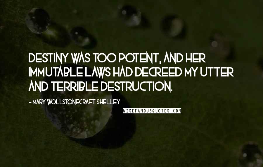 Mary Wollstonecraft Shelley Quotes: Destiny was too potent, and her immutable laws had decreed my utter and terrible destruction.